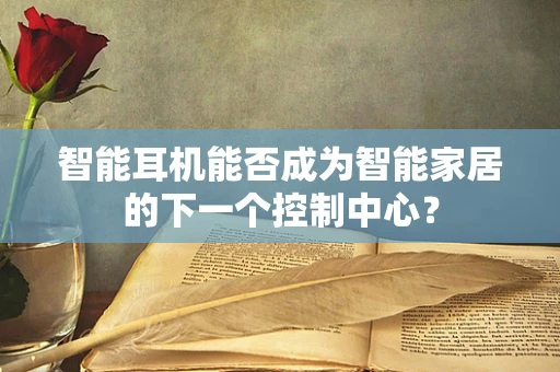 智能耳机能否成为智能家居的下一个控制中心？