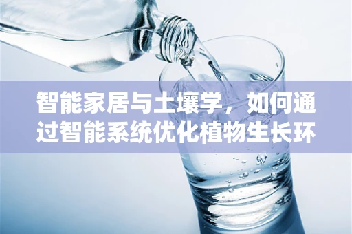 智能家居与土壤学，如何通过智能系统优化植物生长环境？