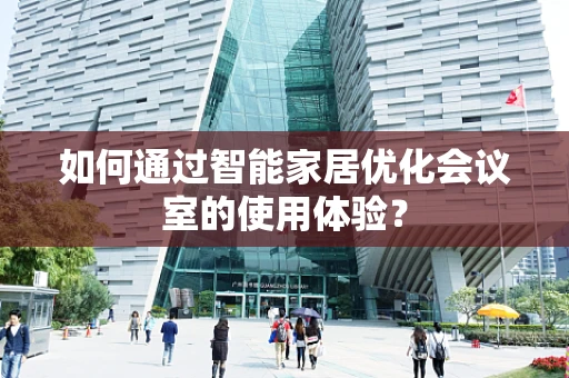 如何通过智能家居优化会议室的使用体验？