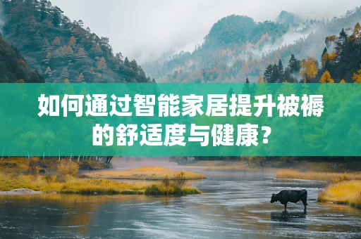 如何通过智能家居提升被褥的舒适度与健康？