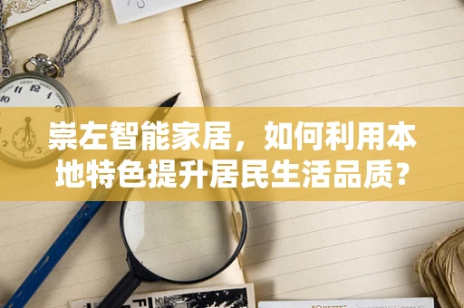 崇左智能家居，如何利用本地特色提升居民生活品质？
