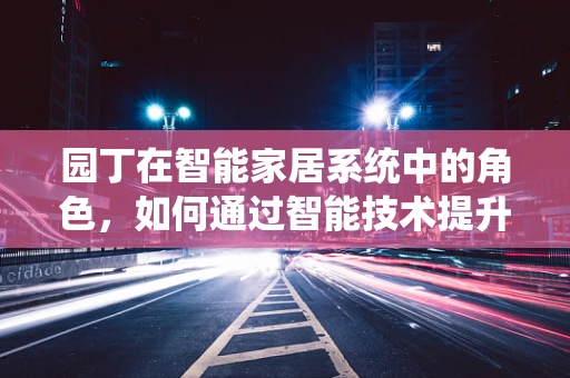 园丁在智能家居系统中的角色，如何通过智能技术提升园艺体验？