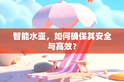 智能水壶，如何确保其安全与高效？