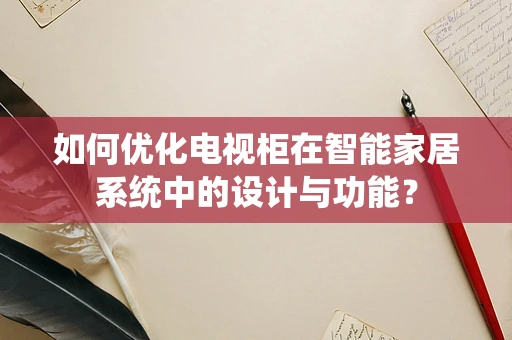 如何优化电视柜在智能家居系统中的设计与功能？