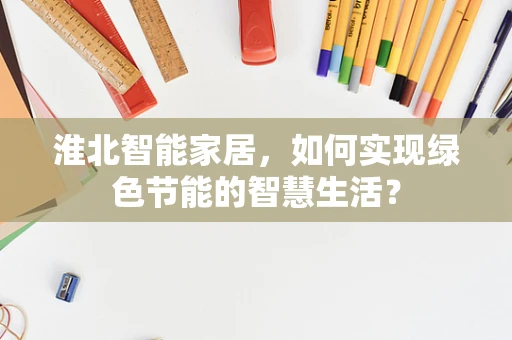 淮北智能家居，如何实现绿色节能的智慧生活？