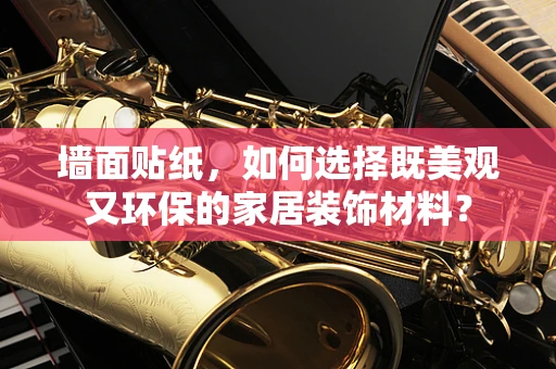 墙面贴纸，如何选择既美观又环保的家居装饰材料？