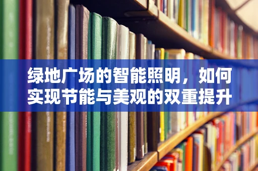 绿地广场的智能照明，如何实现节能与美观的双重提升？