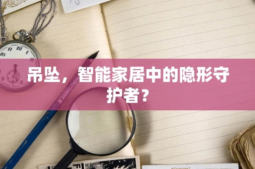 吊坠，智能家居中的隐形守护者？