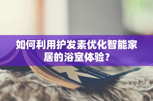 如何利用护发素优化智能家居的浴室体验？