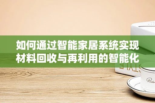 如何通过智能家居系统实现材料回收与再利用的智能化管理？