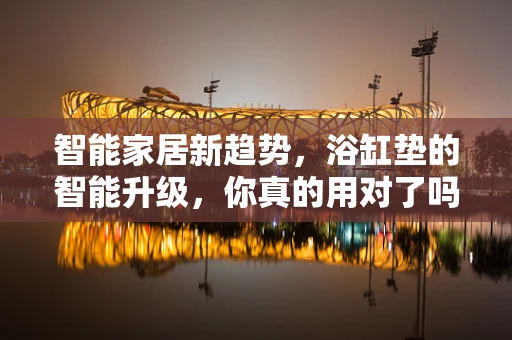 智能家居新趋势，浴缸垫的智能升级，你真的用对了吗？