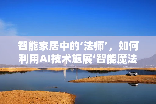 智能家居中的‘法师’，如何利用AI技术施展‘智能魔法’？