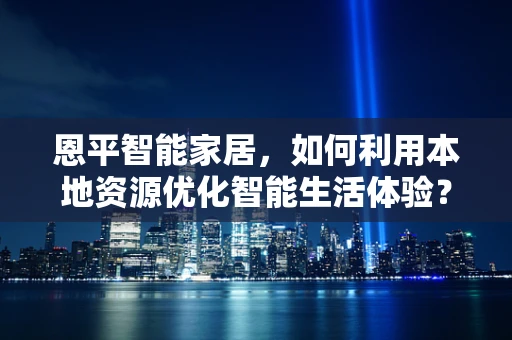 恩平智能家居，如何利用本地资源优化智能生活体验？