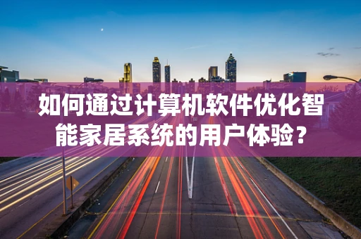 如何通过计算机软件优化智能家居系统的用户体验？