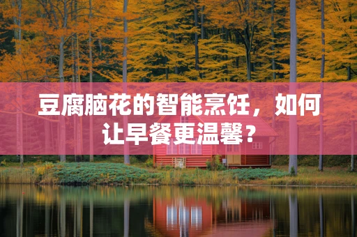 豆腐脑花的智能烹饪，如何让早餐更温馨？