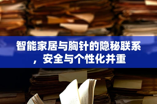 智能家居与胸针的隐秘联系，安全与个性化并重
