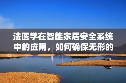 法医学在智能家居安全系统中的应用，如何确保无形的守护？