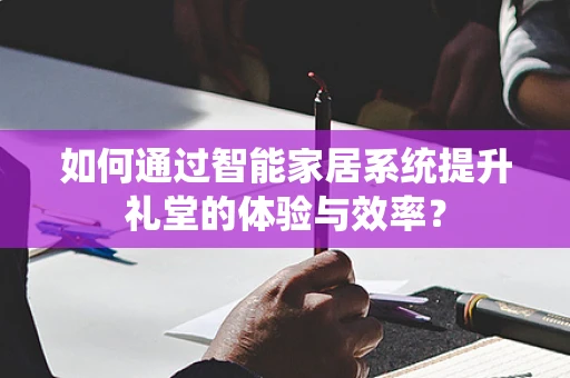 如何通过智能家居系统提升礼堂的体验与效率？
