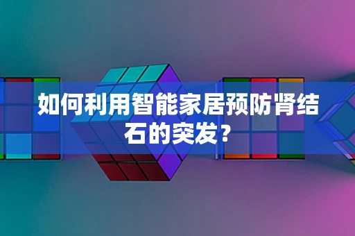 如何利用智能家居预防肾结石的突发？