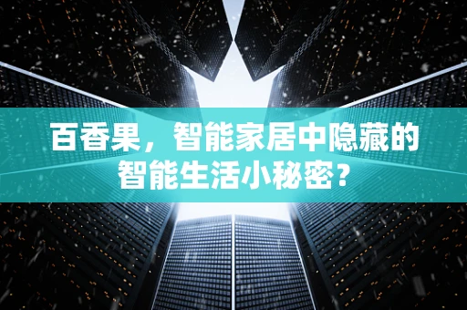 百香果，智能家居中隐藏的智能生活小秘密？