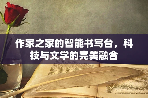 作家之家的智能书写台，科技与文学的完美融合