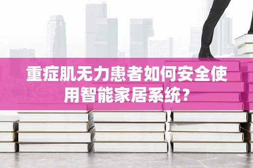 重症肌无力患者如何安全使用智能家居系统？