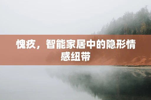 愧疚，智能家居中的隐形情感纽带