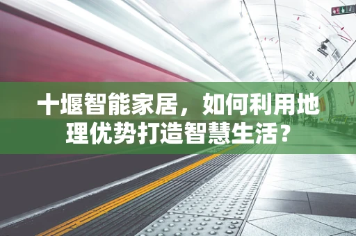 十堰智能家居，如何利用地理优势打造智慧生活？