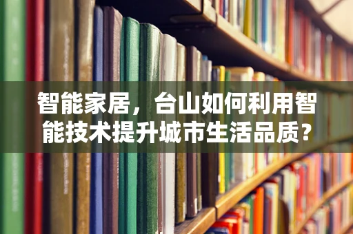 智能家居，台山如何利用智能技术提升城市生活品质？