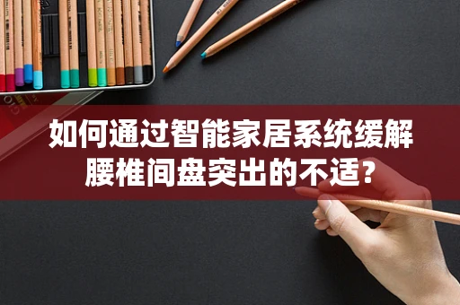 如何通过智能家居系统缓解腰椎间盘突出的不适？