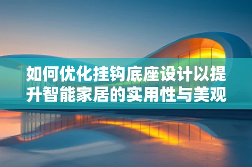 如何优化挂钩底座设计以提升智能家居的实用性与美观性？