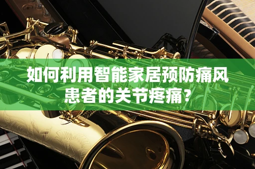 如何利用智能家居预防痛风患者的关节疼痛？