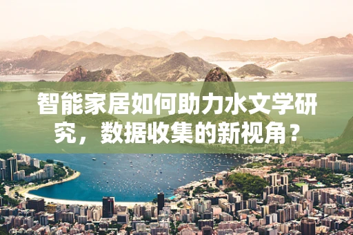 智能家居如何助力水文学研究，数据收集的新视角？