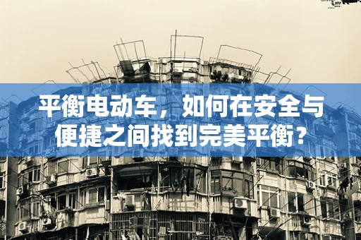 平衡电动车，如何在安全与便捷之间找到完美平衡？