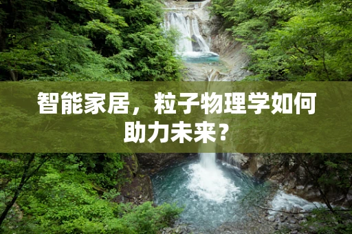 智能家居，粒子物理学如何助力未来？