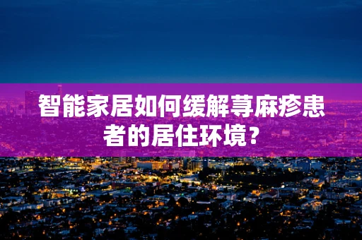 智能家居如何缓解荨麻疹患者的居住环境？