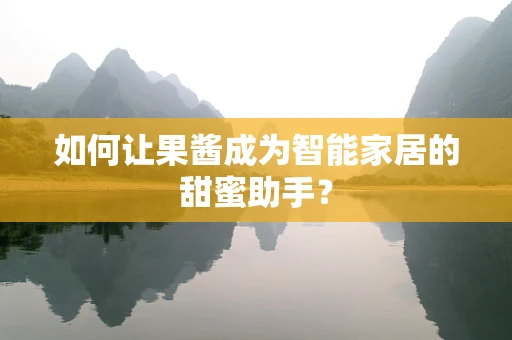 如何让果酱成为智能家居的甜蜜助手？