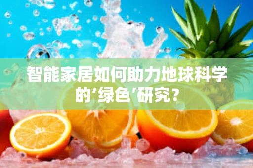 智能家居如何助力地球科学的‘绿色’研究？