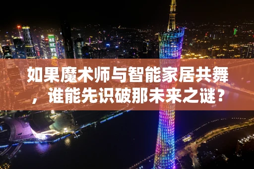 如果魔术师与智能家居共舞，谁能先识破那未来之谜？