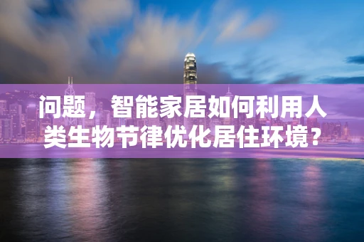 问题，智能家居如何利用人类生物节律优化居住环境？