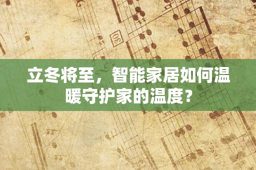 立冬将至，智能家居如何温暖守护家的温度？