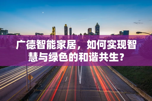 广德智能家居，如何实现智慧与绿色的和谐共生？