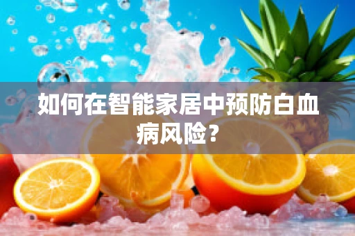 如何在智能家居中预防白血病风险？