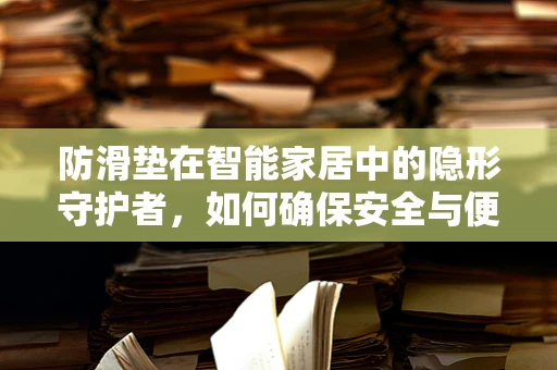 防滑垫在智能家居中的隐形守护者，如何确保安全与便利的完美融合？