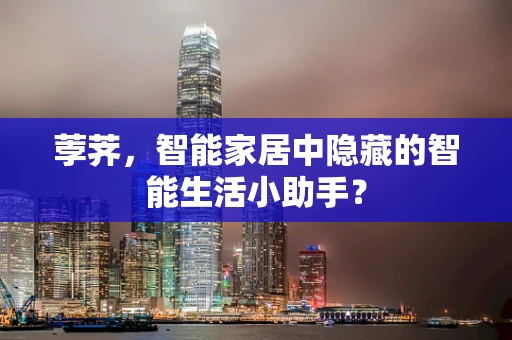 荸荠，智能家居中隐藏的智能生活小助手？