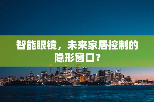 智能眼镜，未来家居控制的隐形窗口？