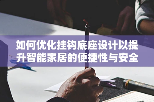 如何优化挂钩底座设计以提升智能家居的便捷性与安全性？