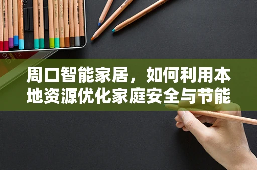 周口智能家居，如何利用本地资源优化家庭安全与节能？