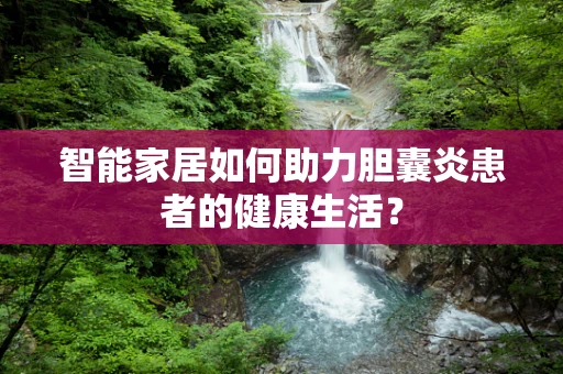 智能家居如何助力胆囊炎患者的健康生活？