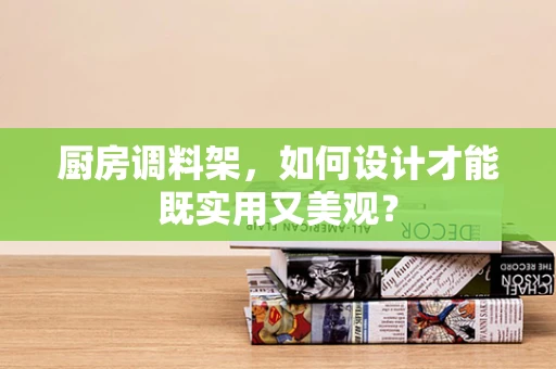 厨房调料架，如何设计才能既实用又美观？